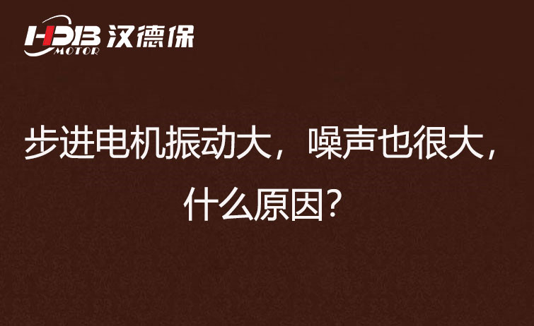 步進電機振動大，噪聲也很大，什么原因？